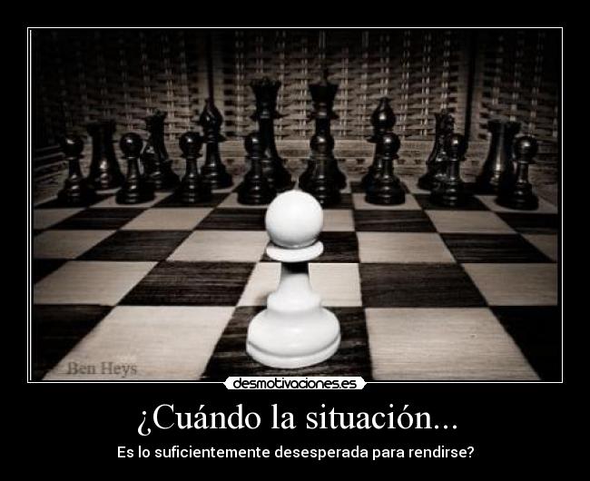 ¿Cuándo la situación... - Es lo suficientemente desesperada para rendirse?
