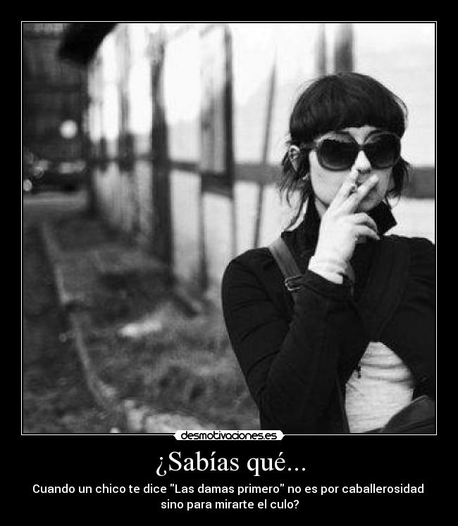 ¿Sabías qué... - Cuando un chico te dice Las damas primero no es por caballerosidad 
sino para mirarte el culo?