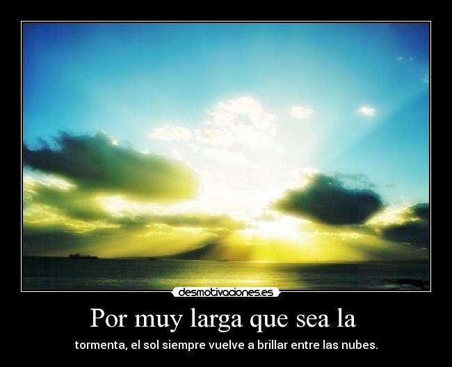 Por muy larga que sea la - tormenta, el sol siempre vuelve a brillar entre las nubes.