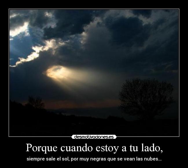 Porque cuando estoy a tu lado, -