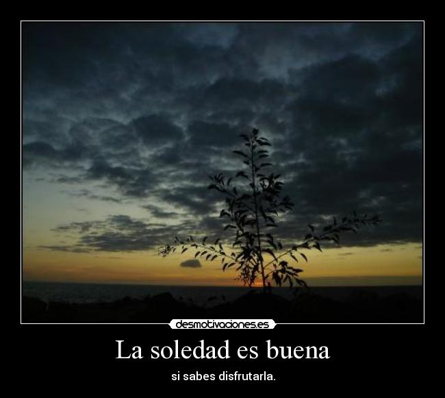 La soledad es buena - si sabes disfrutarla.