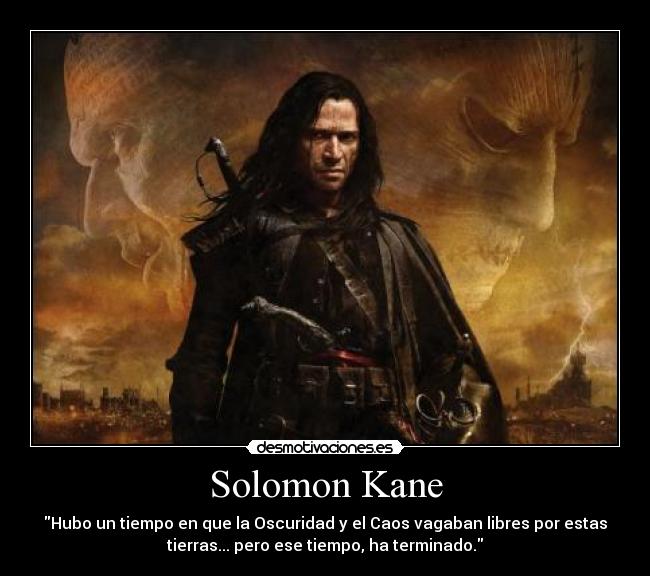 Solomon Kane - Hubo un tiempo en que la Oscuridad y el Caos vagaban libres por estas
tierras... pero ese tiempo, ha terminado.