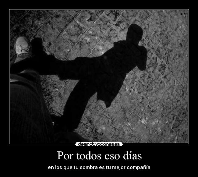 Por todos eso días - en los que tu sombra es tu mejor compañía