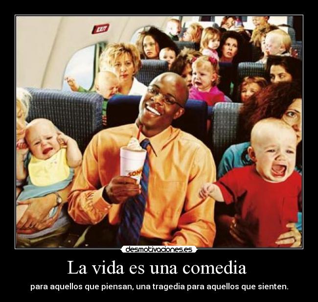 La vida es una comedia  - para aquellos que piensan, una tragedia para aquellos que sienten.