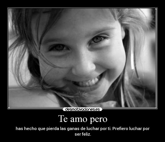 Te amo pero - has hecho que pierda las ganas de luchar por ti. Prefiero luchar por ser feliz.