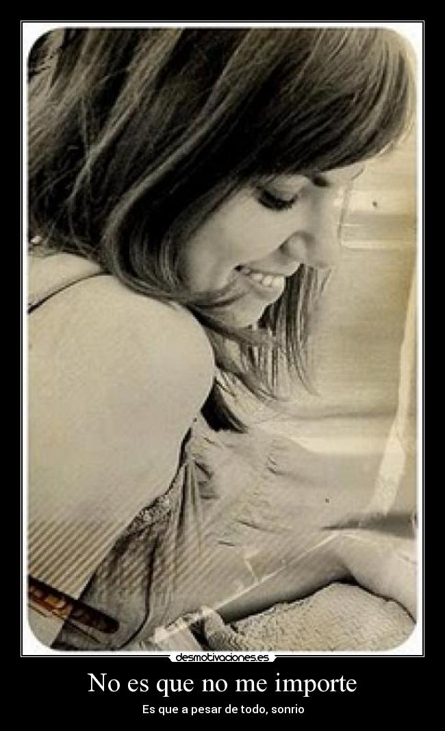 No es que no me importe - Es que a pesar de todo, sonrio