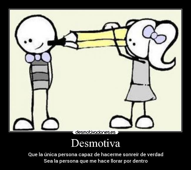Desmotiva - Que la única persona capaz de hacerme sonreír de verdad
Sea la persona que me hace llorar por dentro