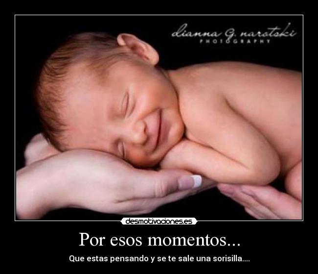 Por esos momentos... - Que estas pensando y se te sale una sorisilla....