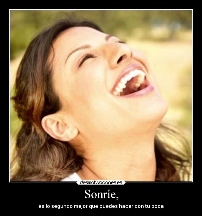Sonríe, - es lo segundo mejor que puedes hacer con tu boca