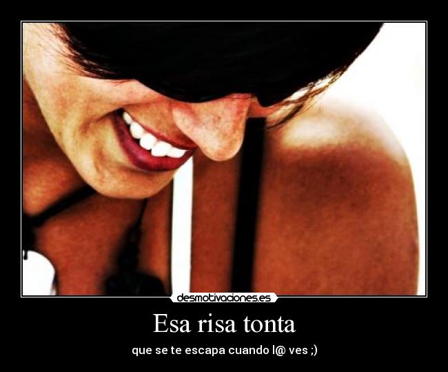 Esa risa tonta - que se te escapa cuando l@ ves ;)