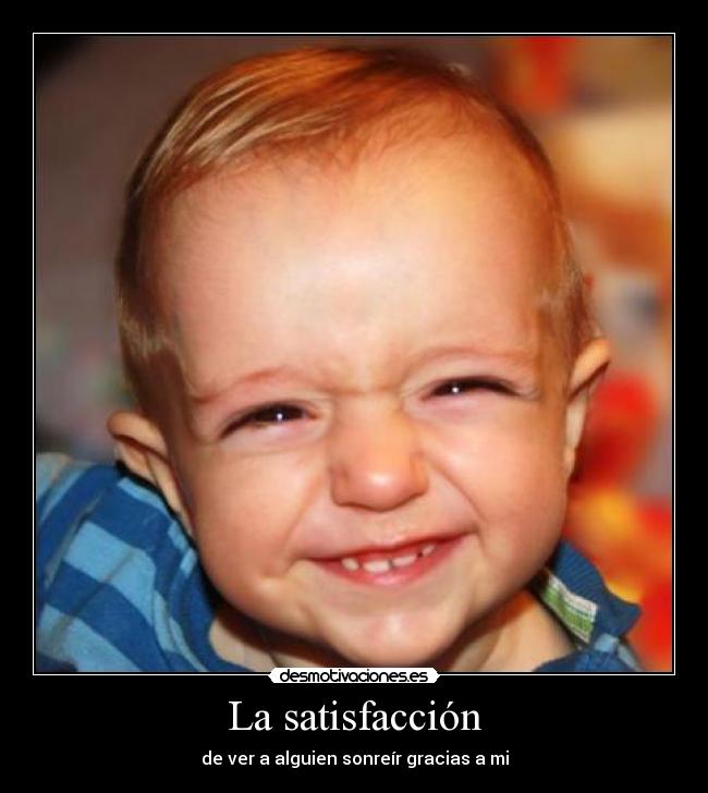 La satisfacción - de ver a alguien sonreír gracias a mi