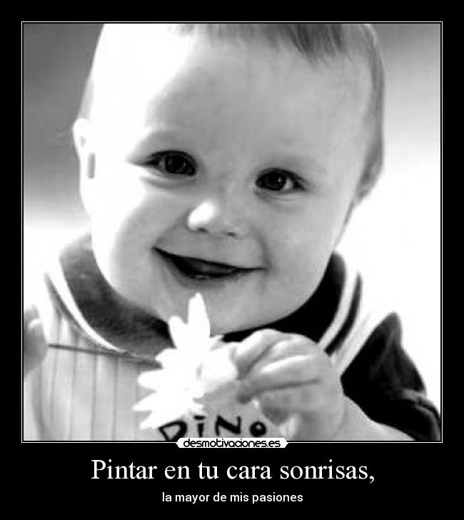 Pintar en tu cara sonrisas, - la mayor de mis pasiones