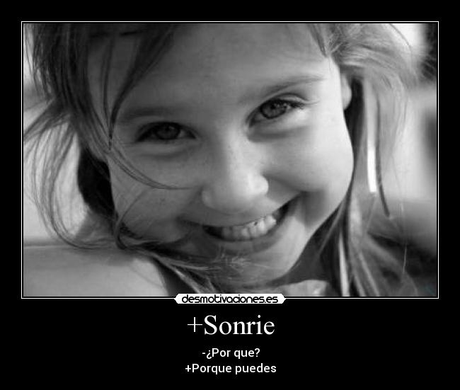 +Sonrie - -¿Por que?
+Porque puedes