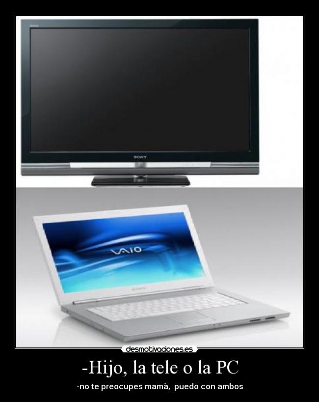 -Hijo, la tele o la PC -