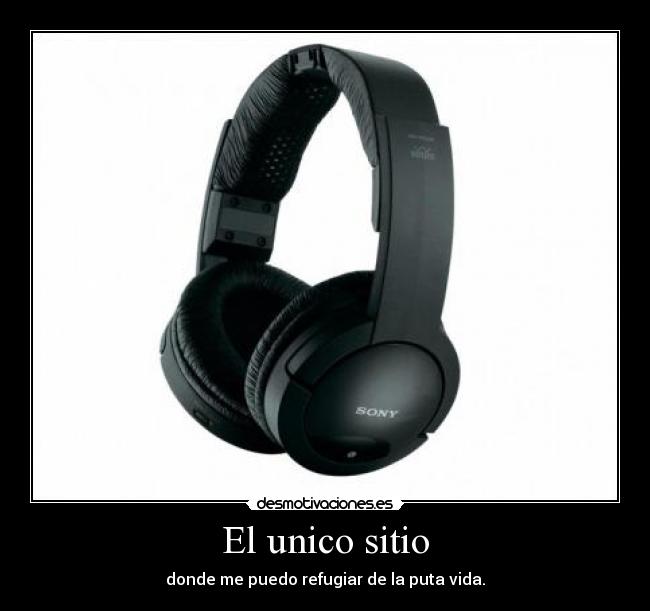 El unico sitio - donde me puedo refugiar de la puta vida.