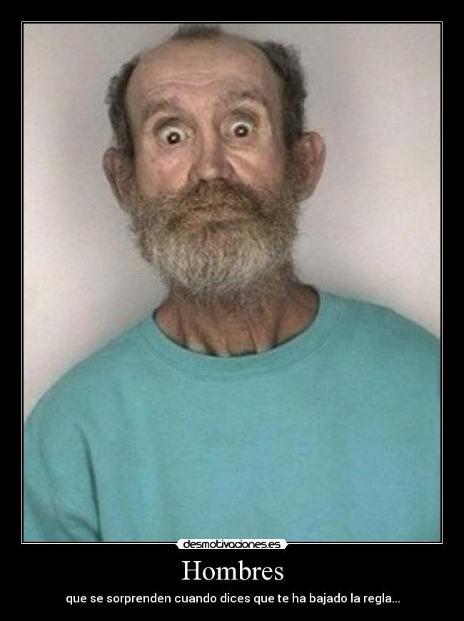 Hombres - que se sorprenden cuando dices que te ha bajado la regla...