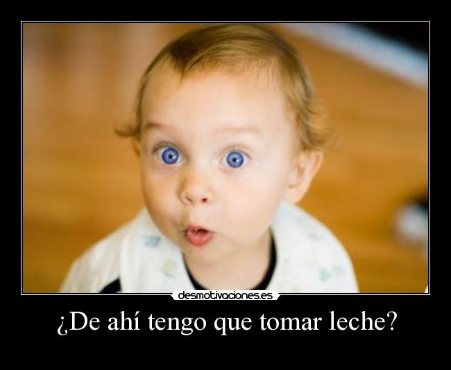 ¿De ahí tengo que tomar leche? -