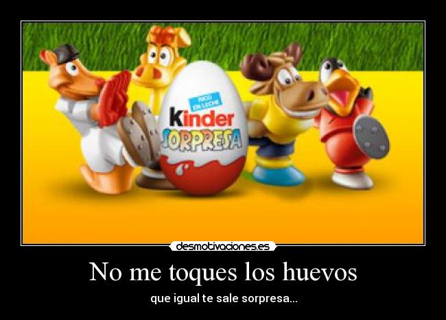 No me toques los huevos - que igual te sale sorpresa...