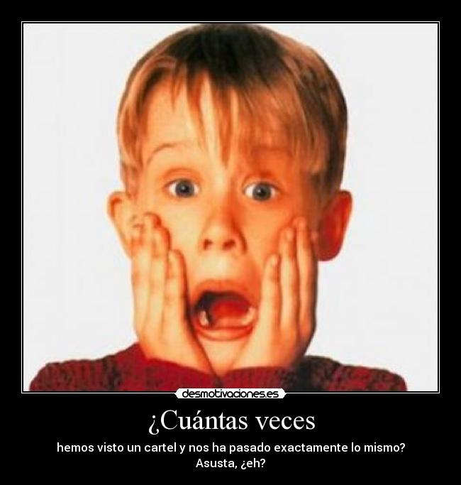 ¿Cuántas veces - hemos visto un cartel y nos ha pasado exactamente lo mismo?
Asusta, ¿eh?