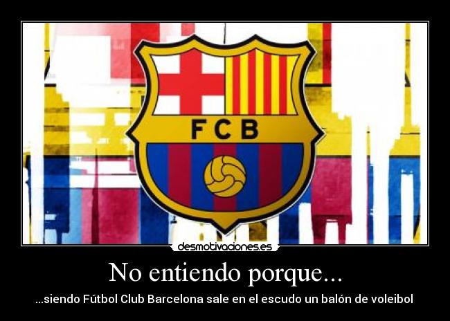 No entiendo porque... - ...siendo Fútbol Club Barcelona sale en el escudo un balón de voleibol 