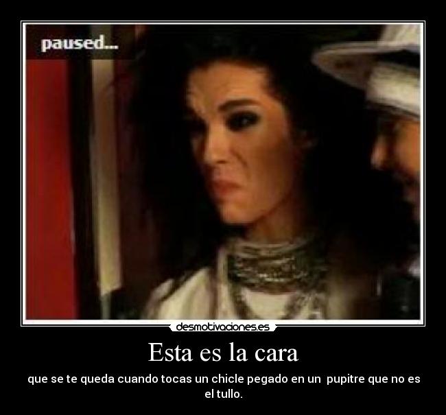 Esta es la cara - que se te queda cuando tocas un chicle pegado en un pupitre que no es el tullo.