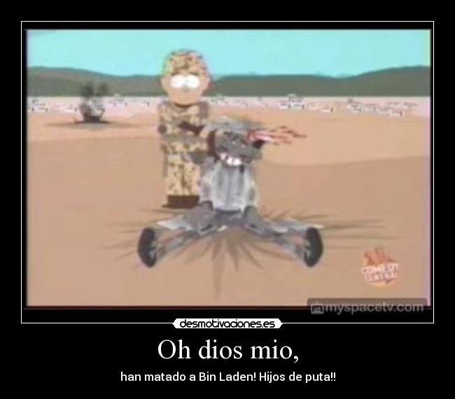 Oh dios mio, - han matado a Bin Laden! Hijos de puta!!