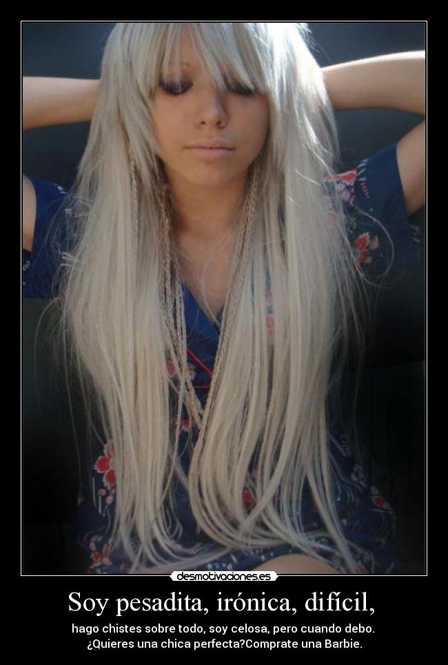 Soy pesadita, irónica, difícil, -