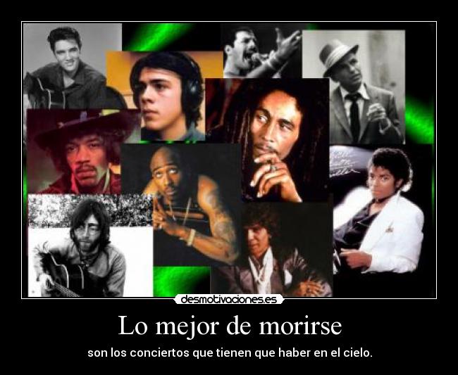 Lo mejor de morirse - son los conciertos que tienen que haber en el cielo.