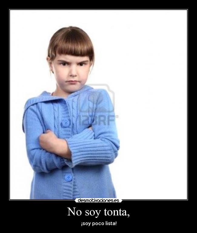 No soy tonta, - ¡soy poco lista!