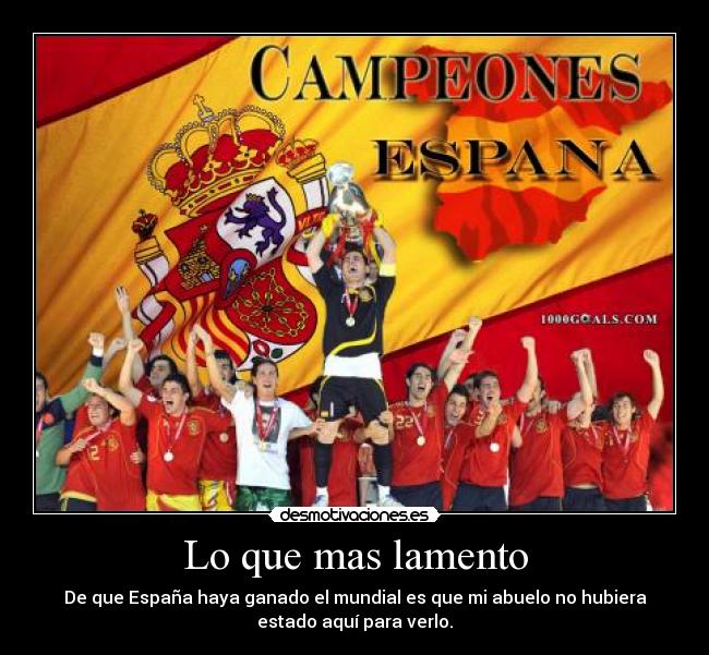 Lo que mas lamento - De que España haya ganado el mundial es que mi abuelo no hubiera
estado aquí para verlo.