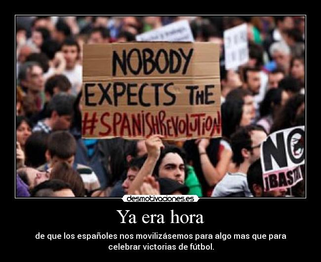 Ya era hora - de que los españoles nos movilizásemos para algo mas que para
celebrar victorias de fútbol.