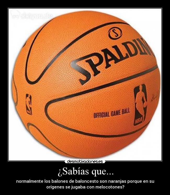 ¿Sabías que... - normalmente los balones de baloncesto son naranjas porque en su
orígenes se jugaba con melocotones?