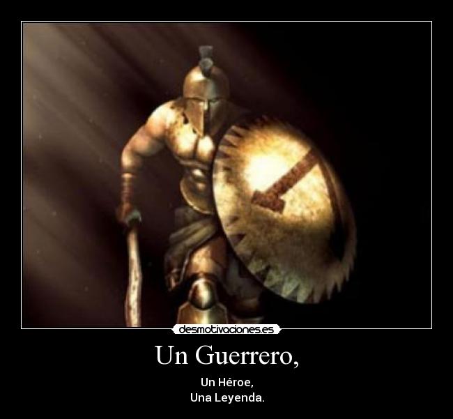 Un Guerrero, - Un Héroe,
Una Leyenda.