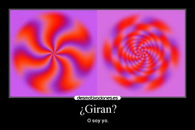 ¿Giran? - O soy yo.
