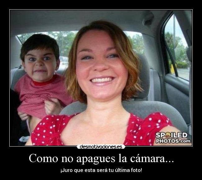 Como no apagues la cámara... - ¡Juro que esta será tu última foto!
