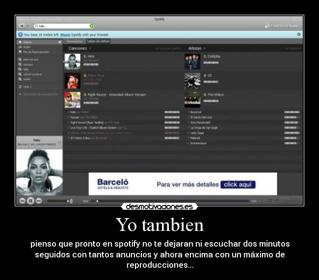 Yo tambien - pienso que pronto en spotify no te dejaran ni escuchar dos minutos
seguidos con tantos anuncios y ahora encima con un máximo de
reproducciones...