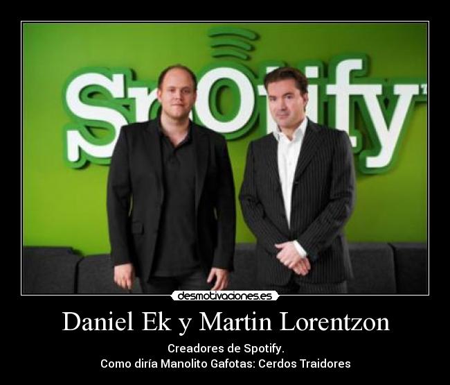 Daniel Ek y Martin Lorentzon - Creadores de Spotify.
Como diría Manolito Gafotas: Cerdos Traidores