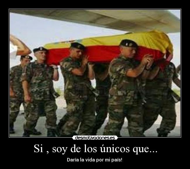 Si , soy de los únicos que... - Daría la vida por mi país!