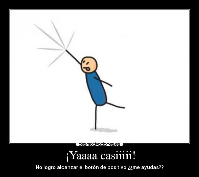 ¡Yaaaa casiiiii! - No logro alcanzar el botón de positivo ¿¿me ayudas??