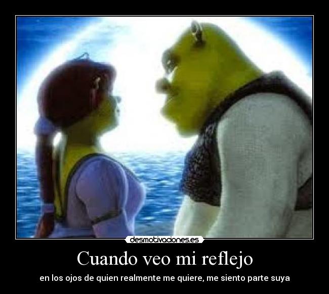 Cuando veo mi reflejo - en los ojos de quien realmente me quiere, me siento parte suya