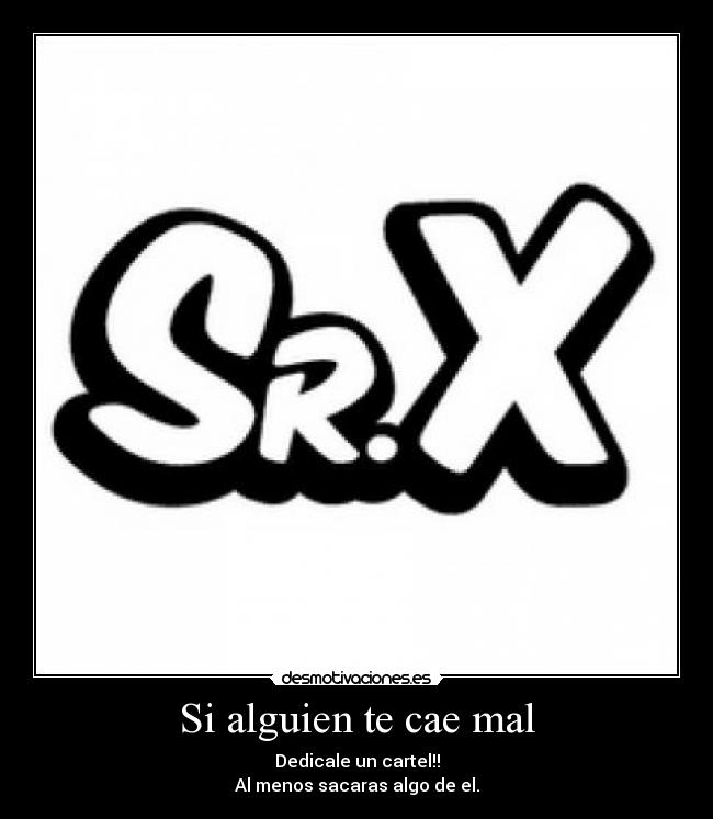 Si alguien te cae mal - Dedicale un cartel!!
Al menos sacaras algo de el.