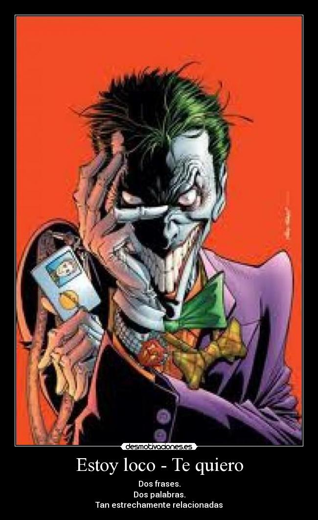 Estoy loco - Te quiero - Dos frases.
Dos palabras.
Tan estrechamente relacionadas