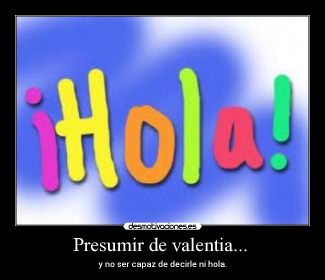 Presumir de valentia...  - 