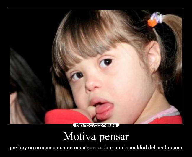 Motiva pensar - que hay un cromosoma que consigue acabar con la maldad del ser humano.