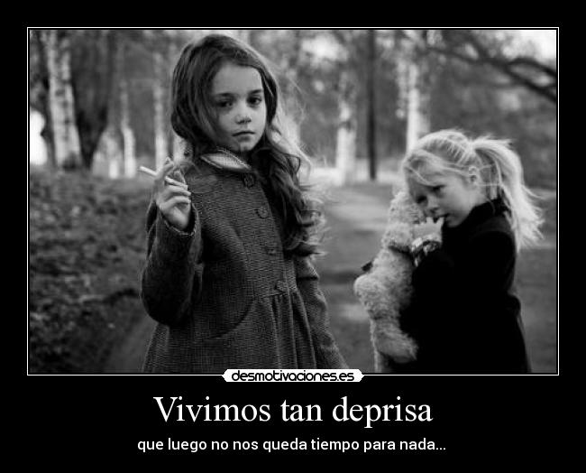 Vivimos tan deprisa - que luego no nos queda tiempo para nada...