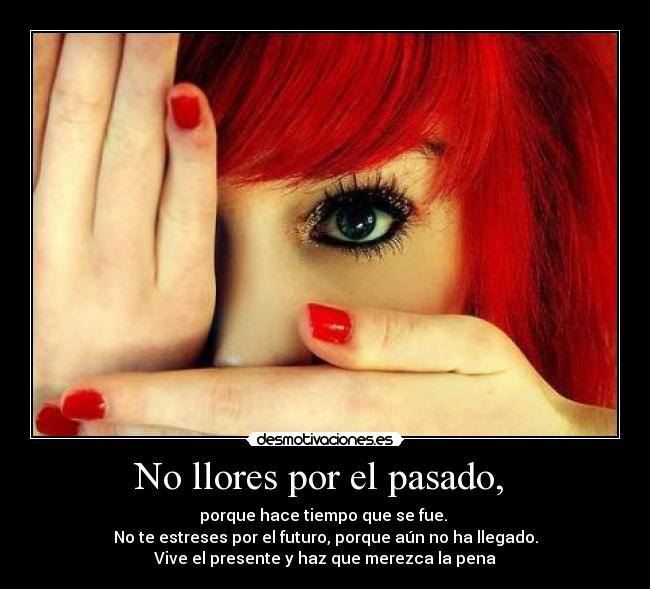 No llores por el pasado, -