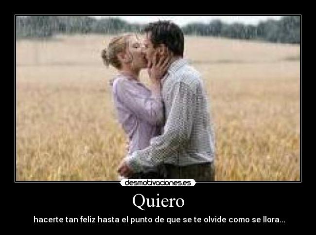 Quiero -  hacerte tan feliz hasta el punto de que se te olvide como se llora...