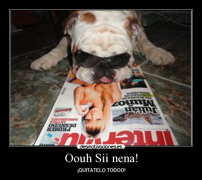 Oouh Sii nena! - ¡QUITATELO TODOO!