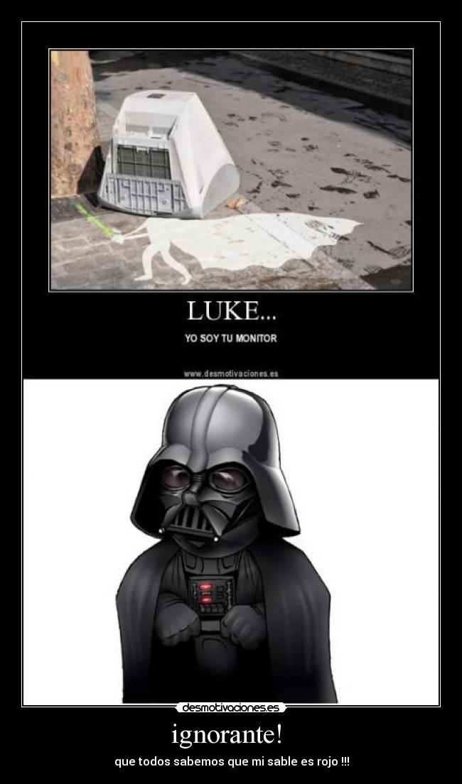 ignorante!  - que todos sabemos que mi sable es rojo !!!