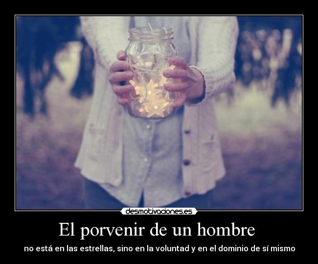 El porvenir de un hombre  - no está en las estrellas, sino en la voluntad y en el dominio de sí mismo